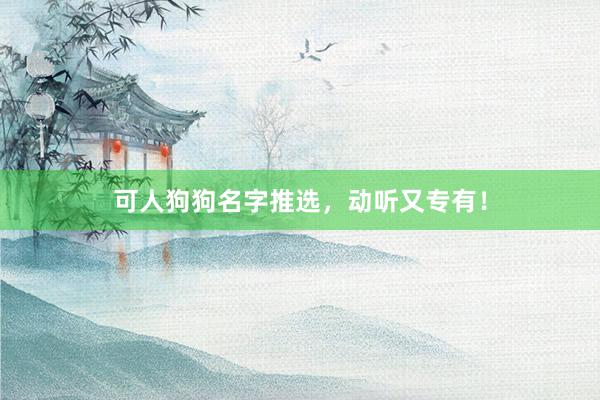 可人狗狗名字推选，动听又专有！